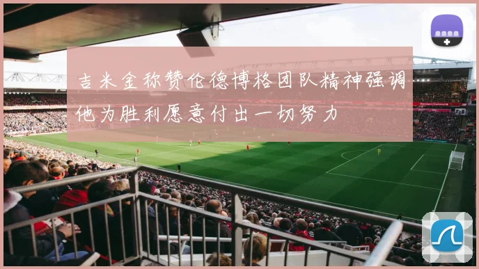 吉米金称赞伦德博格团队精神强调他为胜利愿意付出一切努力