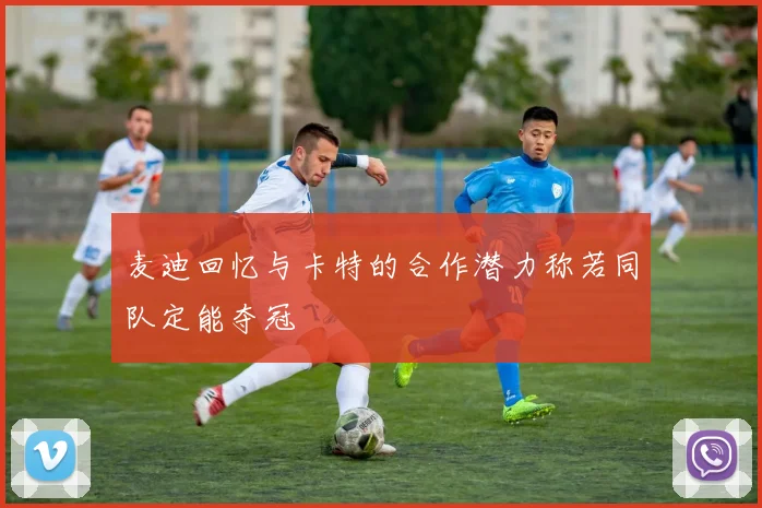 麦迪回忆与卡特的合作潜力称若同队定能夺冠