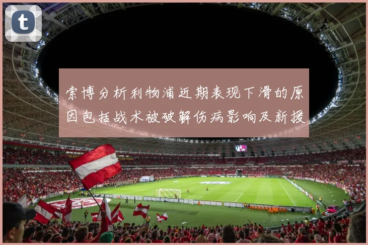 索博分析利物浦近期表现下滑的原因包括战术被破解伤病影响及新援适应期