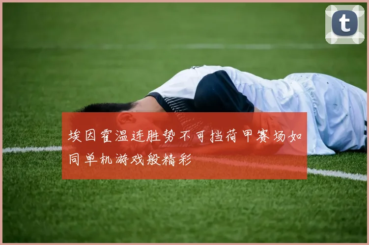 埃因霍温连胜势不可挡荷甲赛场如同单机游戏般精彩
