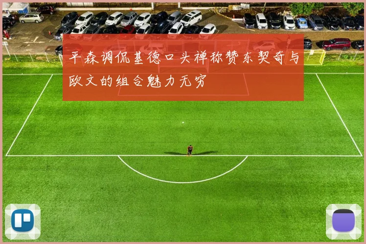 平森调侃基德口头禅称赞东契奇与欧文的组合魅力无穷