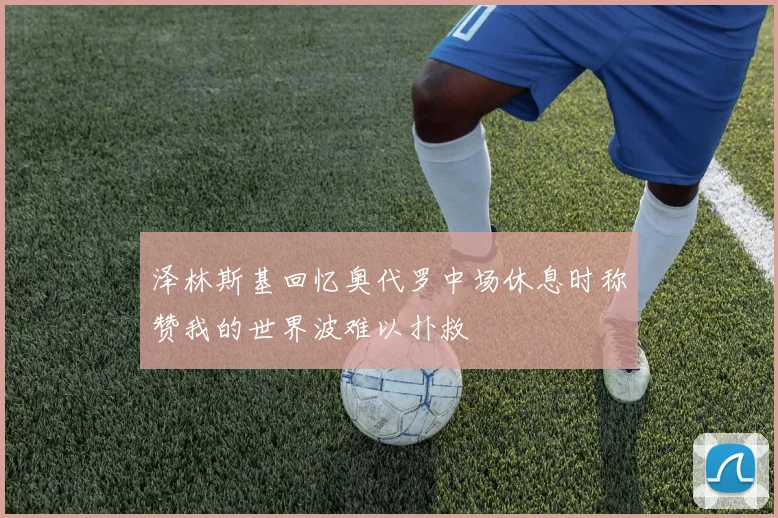 泽林斯基回忆奥代罗中场休息时称赞我的世界波难以扑救